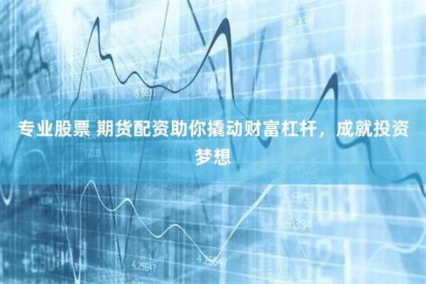 专业股票 期货配资助你撬动财富杠杆，成就投资梦想