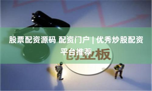 股票配资源码 配资门户 | 优秀炒股配资平台推荐