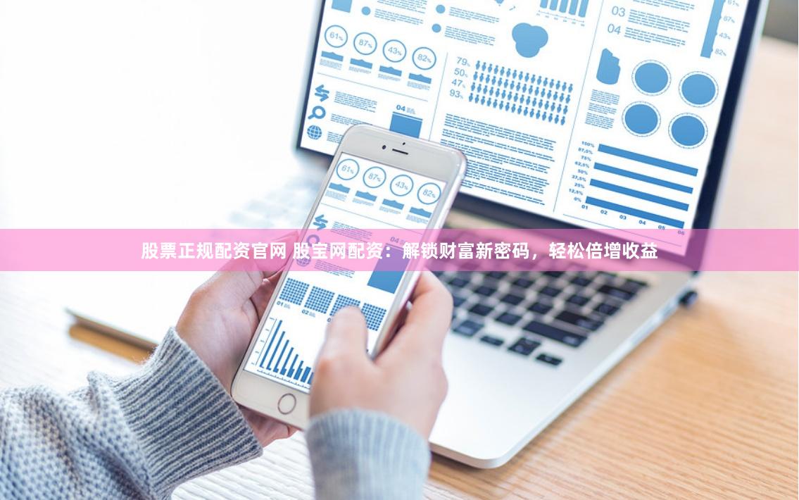 股票正规配资官网 股宝网配资：解锁财富新密码，轻松倍增收益