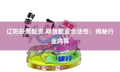 辽阳股票配资 期货配资合法性：揭秘行业内幕