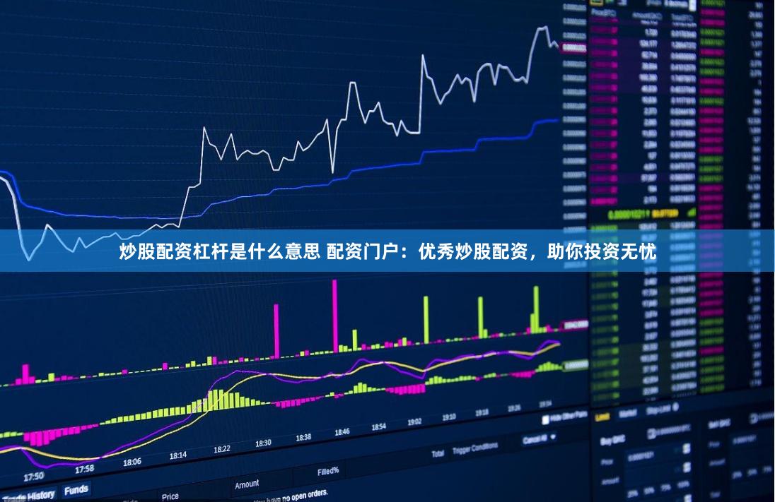 炒股配资杠杆是什么意思 配资门户：优秀炒股配资，助你投资无忧