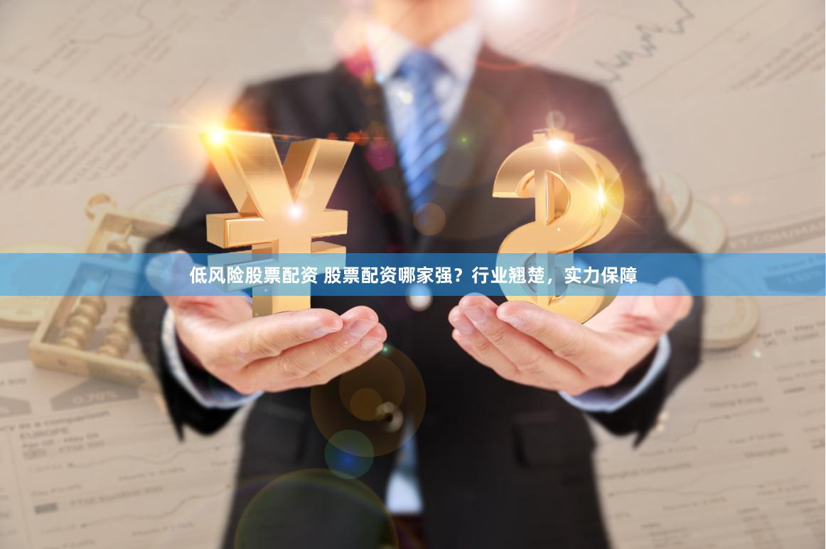 低风险股票配资 股票配资哪家强？行业翘楚，实力保障