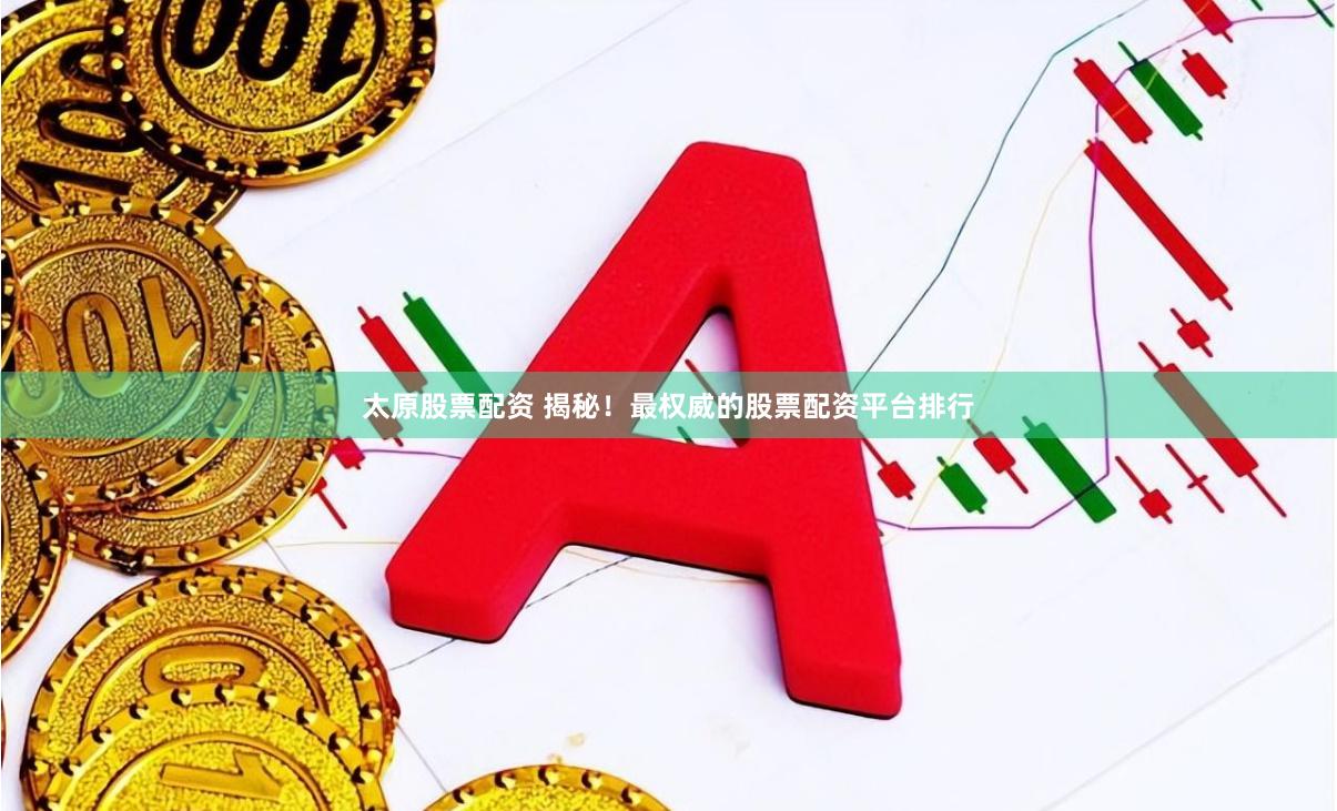 太原股票配资 揭秘！最权威的股票配资平台排行