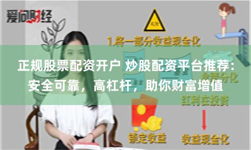 正规股票配资开户 炒股配资平台推荐：安全可靠，高杠杆，助你财富增值