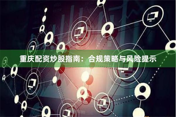 重庆配资炒股指南：合规策略与风险提示